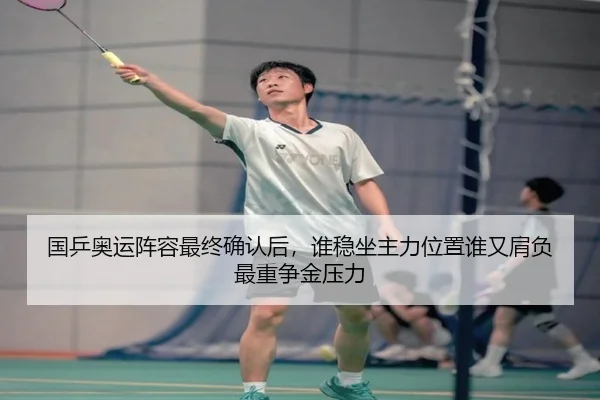 国乒奥运阵容最终确认后，谁稳坐主力位置谁又肩负最重争金压力